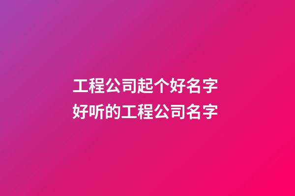 工程公司起个好名字 好听的工程公司名字-第1张-公司起名-玄机派